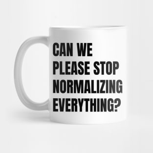 Can We Please Stop Normalizing Everything? (Black Text) Mug